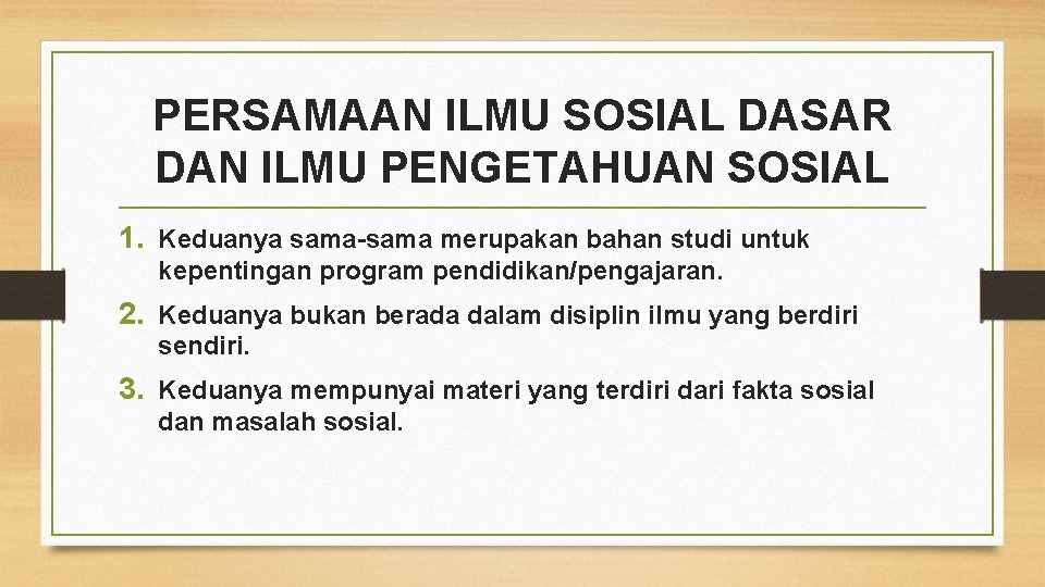 PERSAMAAN ILMU SOSIAL DASAR DAN ILMU PENGETAHUAN SOSIAL 1. Keduanya sama-sama merupakan bahan studi