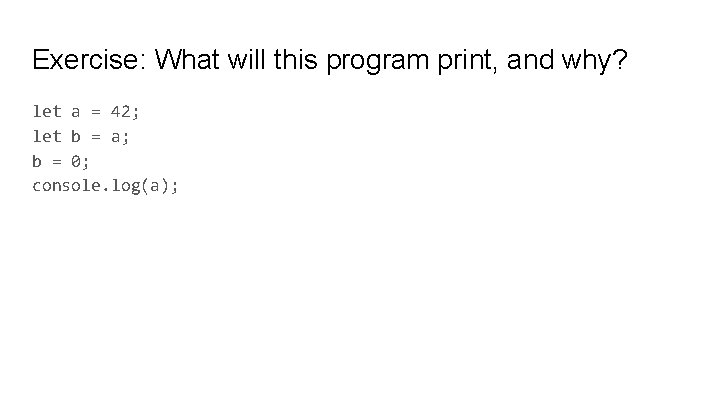 Exercise: What will this program print, and why? let a = 42; let b Exercise: What will this program print, and why? let a = 42; let b