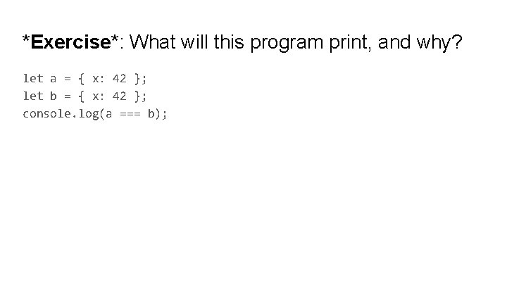 *Exercise*: What will this program print, and why? let a = { x: 42 *Exercise*: What will this program print, and why? let a = { x: 42