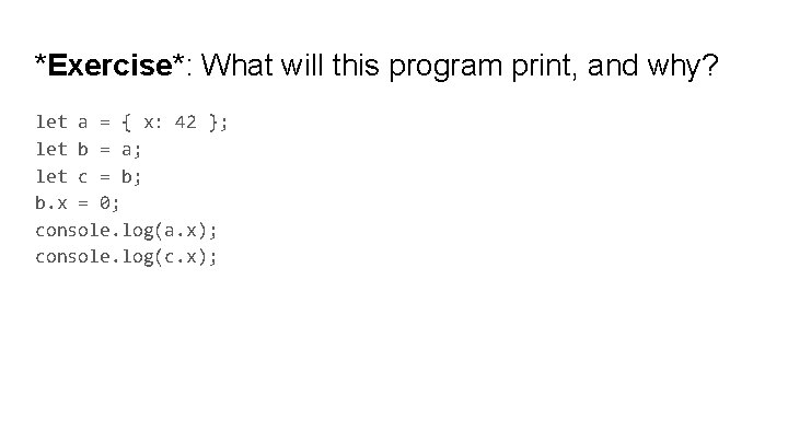 *Exercise*: What will this program print, and why? let a = { x: 42 *Exercise*: What will this program print, and why? let a = { x: 42