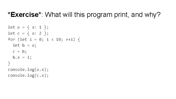 *Exercise*: What will this program print, and why? let a = { x: 1 *Exercise*: What will this program print, and why? let a = { x: 1