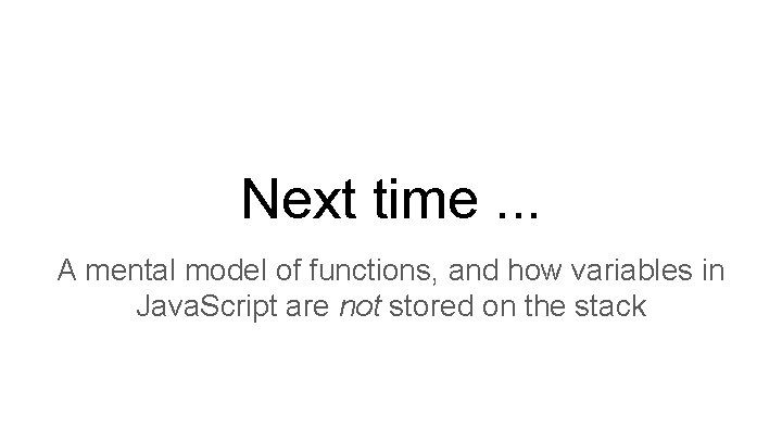 Next time. . . A mental model of functions, and how variables in Java. Next time. . . A mental model of functions, and how variables in Java.