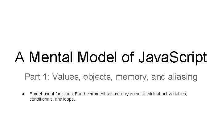 A Mental Model of Java. Script Part 1: Values, objects, memory, and aliasing ● A Mental Model of Java. Script Part 1: Values, objects, memory, and aliasing ●