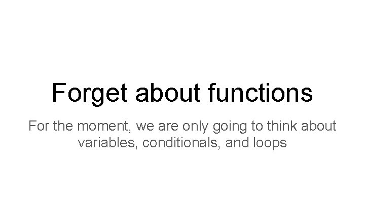 Forget about functions For the moment, we are only going to think about variables, Forget about functions For the moment, we are only going to think about variables,