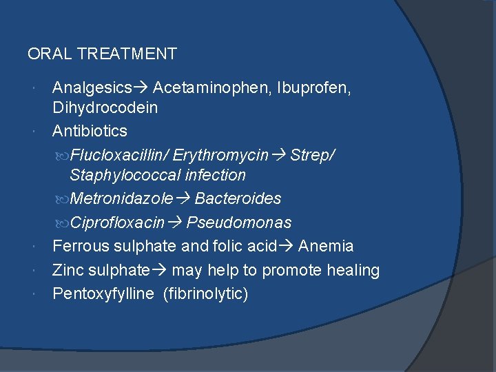 ORAL TREATMENT Analgesics Acetaminophen, Ibuprofen, Dihydrocodein Antibiotics Flucloxacillin/ Erythromycin Strep/ Staphylococcal infection Metronidazole Bacteroides