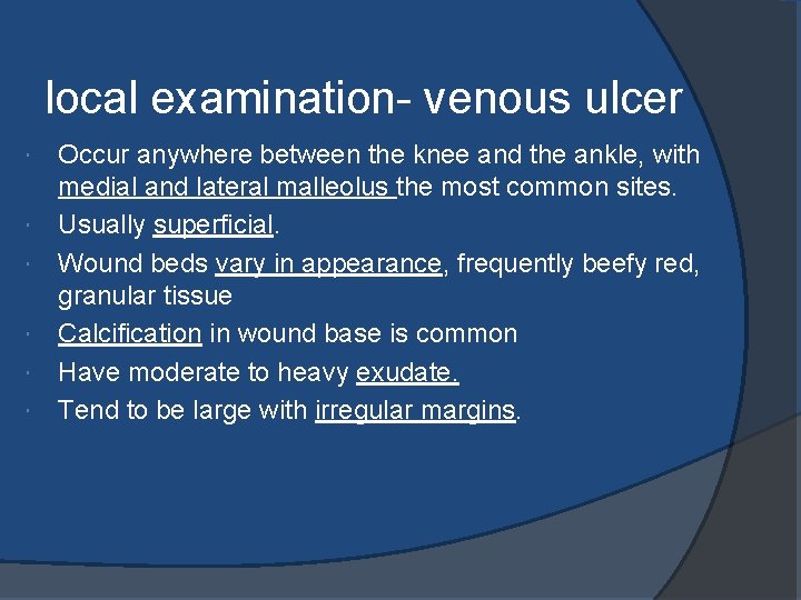 local examination- venous ulcer Occur anywhere between the knee and the ankle, with medial