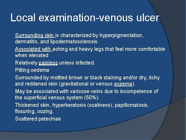 Local examination-venous ulcer Surrounding skin is characterized by hyperpigmentation, dermatitis, and lipodermatosclerosis. Associated with