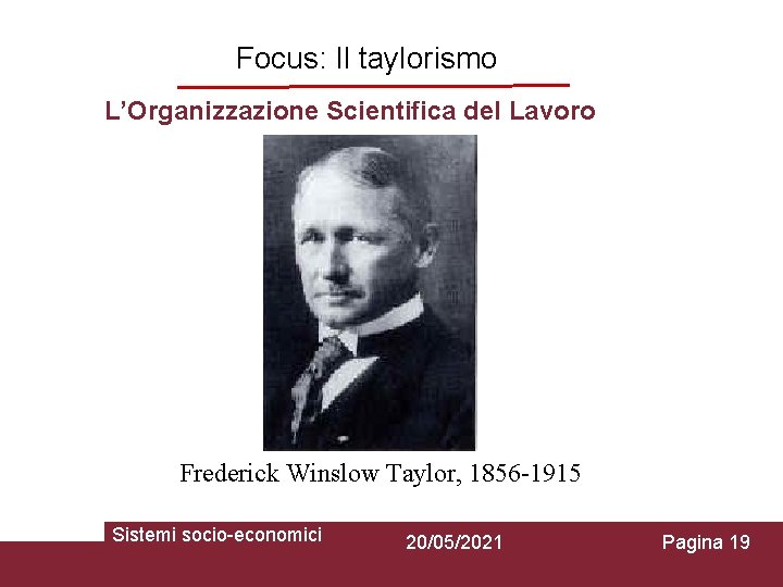 Focus: Il taylorismo L’Organizzazione Scientifica del Lavoro Frederick Winslow Taylor, 1856 -1915 Sistemi socio-economici