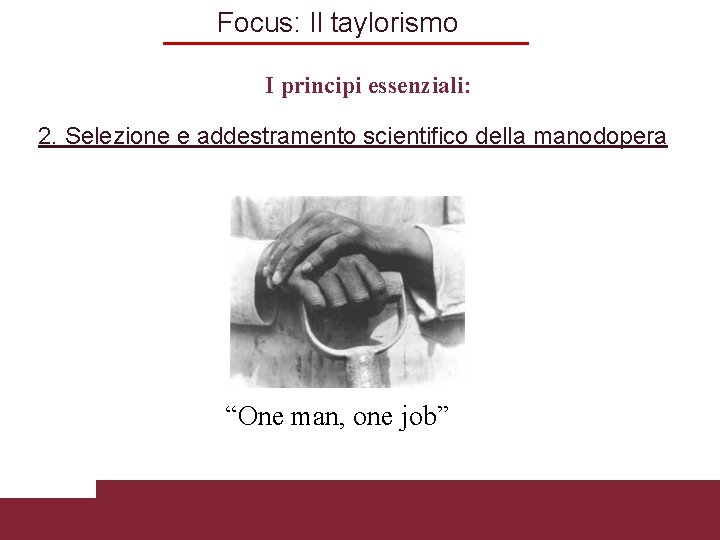 Focus: Il taylorismo I principi essenziali: 2. Selezione e addestramento scientifico della manodopera “One