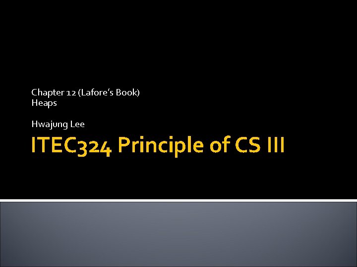 Chapter 12 (Lafore’s Book) Heaps Hwajung Lee ITEC 324 Principle of CS III 