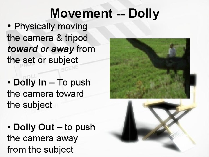 Movement -- Dolly • Physically moving the camera & tripod toward or away from