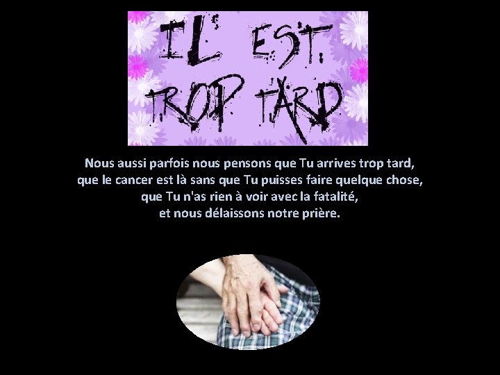 Nous aussi parfois nous pensons que Tu arrives trop tard, que le cancer est