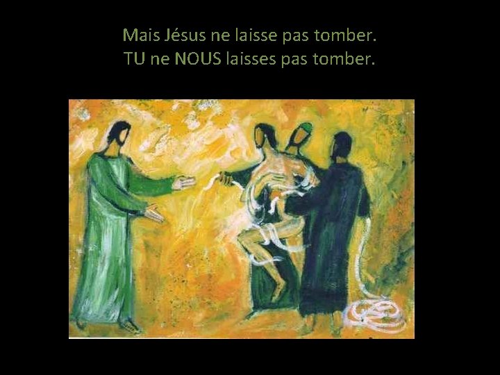 Mais Jésus ne laisse pas tomber. TU ne NOUS laisses pas tomber. 