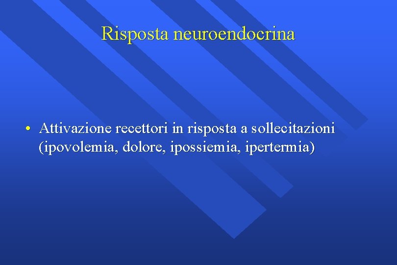 Risposta neuroendocrina • Attivazione recettori in risposta a sollecitazioni (ipovolemia, dolore, ipossiemia, ipertermia) 