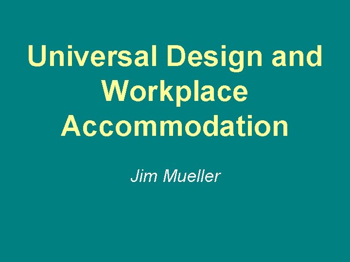 Universal Design and Workplace Accommodation Jim Mueller 