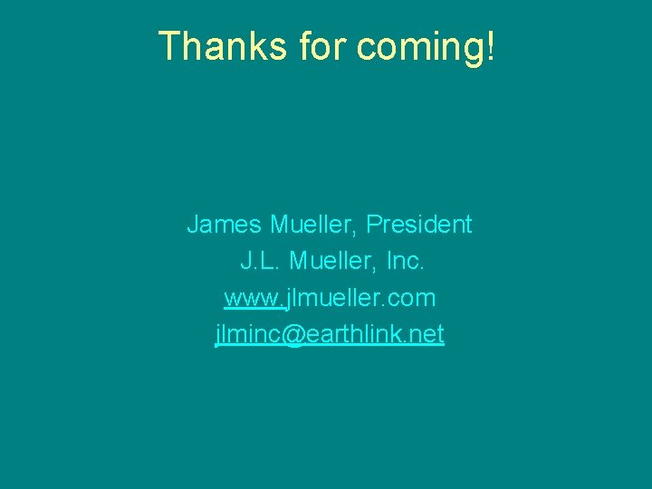 Thanks for coming! James Mueller, President J. L. Mueller, Inc. www. jlmueller. com jlminc@earthlink.