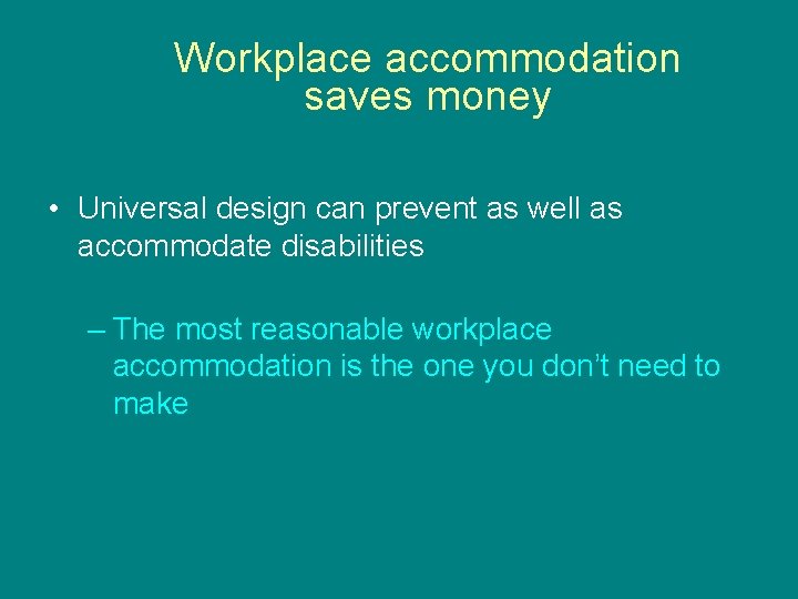 Workplace accommodation saves money • Universal design can prevent as well as accommodate disabilities