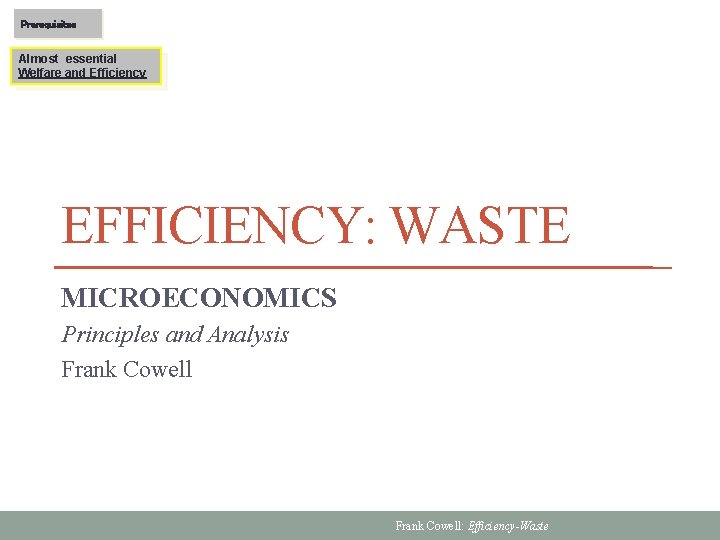 Prerequisites Almost essential Welfare and Efficiency EFFICIENCY: WASTE MICROECONOMICS Principles and Analysis Frank Cowell: