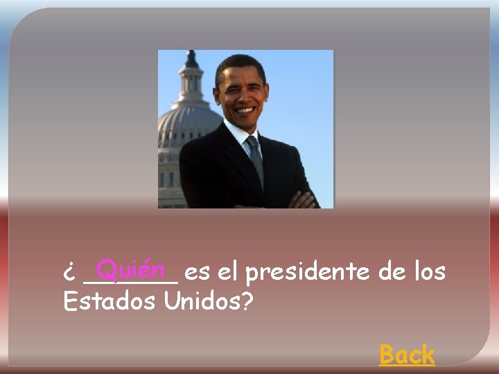 Quién es el presidente de los ¿ ______ Estados Unidos? Back 