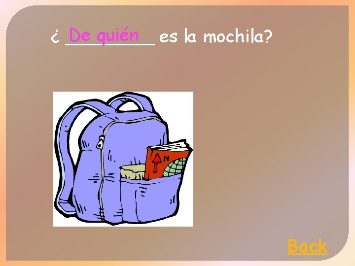 De quién es la mochila? ¿ ____ Back 