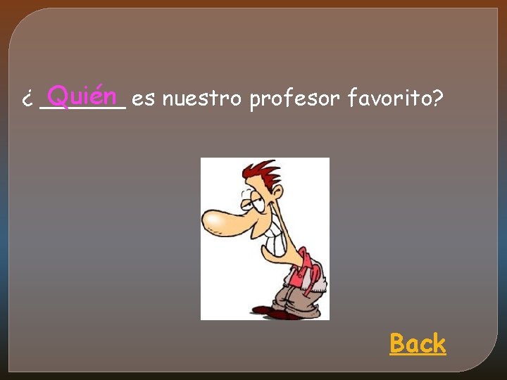 Quién es nuestro profesor favorito? ¿ ______ Back 