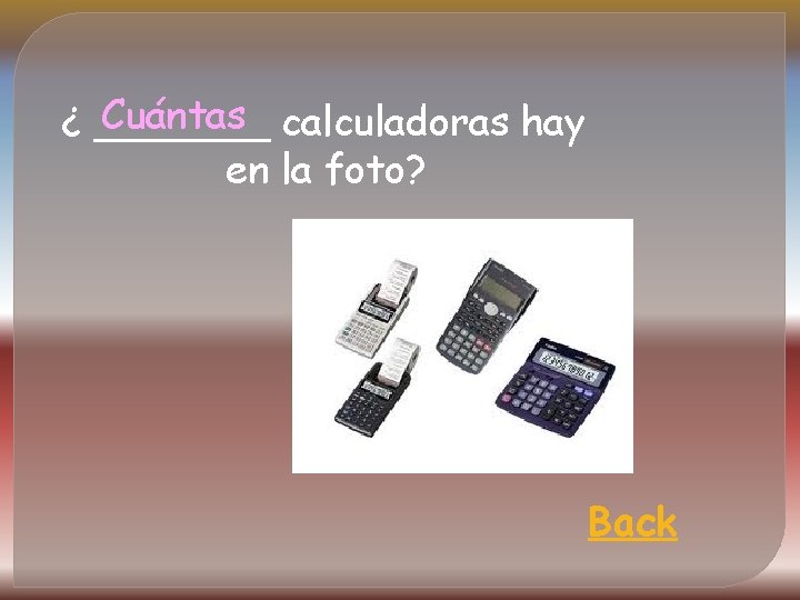 Cuántas calculadoras hay ¿ _______ en la foto? Back 