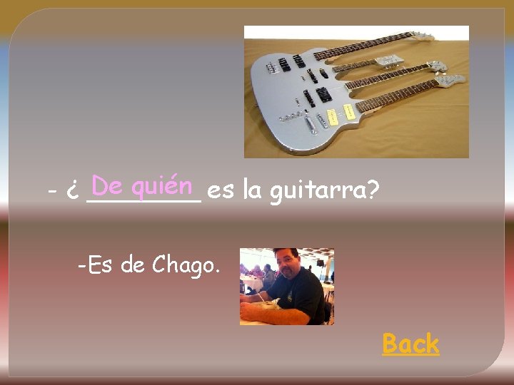 De quién es la guitarra? - ¿ _______ -Es de Chago. Back 