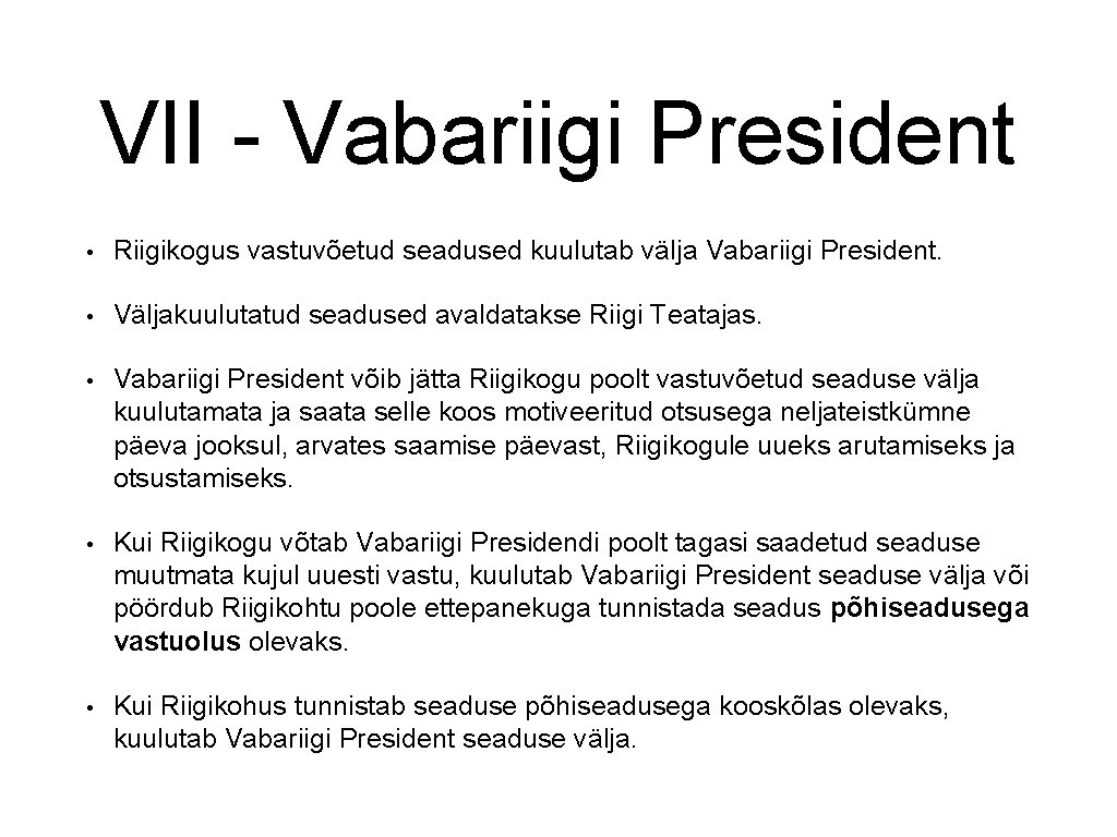 VII - Vabariigi President • Riigikogus vastuvõetud seadused kuulutab välja Vabariigi President. • Väljakuulutatud