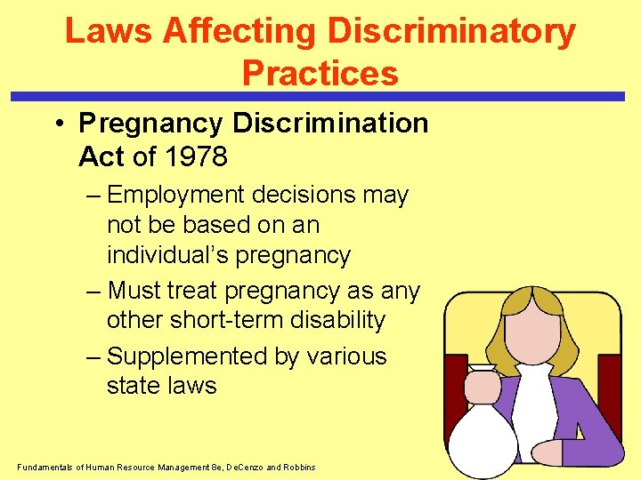 Laws Affecting Discriminatory Practices • Pregnancy Discrimination Act of 1978 – Employment decisions may