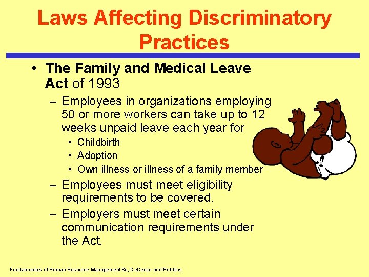 Laws Affecting Discriminatory Practices • The Family and Medical Leave Act of 1993 –