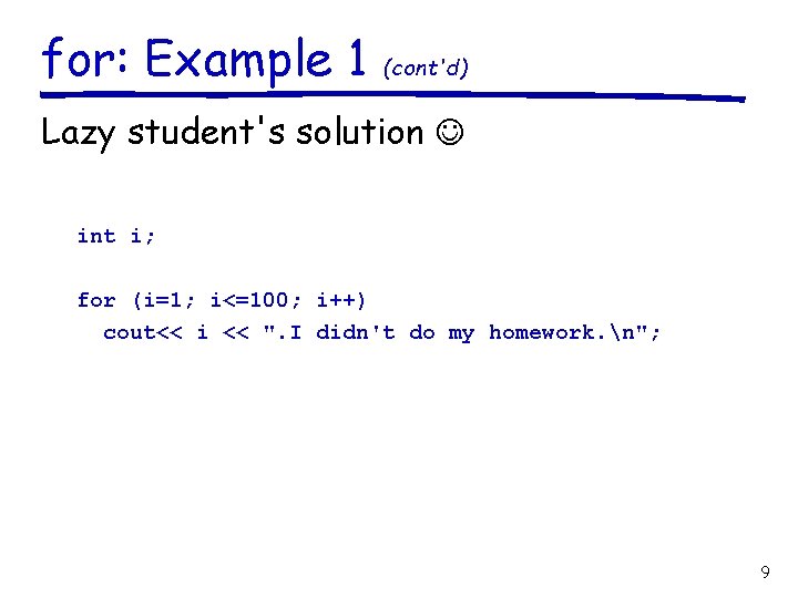 for: Example 1 (cont'd) Lazy student's solution int i; for (i=1; i<=100; i++) cout<<