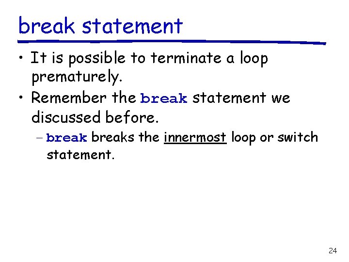 break statement • It is possible to terminate a loop prematurely. • Remember the