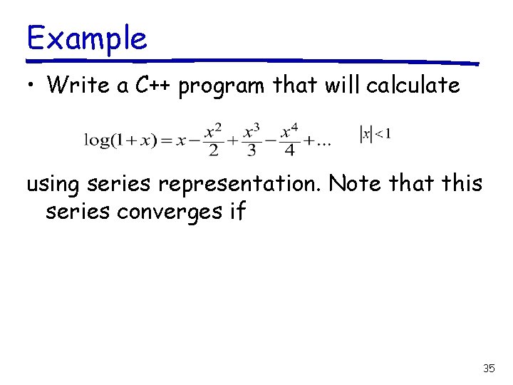 Example • Write a C++ program that will calculate using series representation. Note that