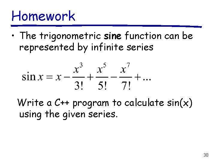 Homework • The trigonometric sine function can be represented by infinite series Write a