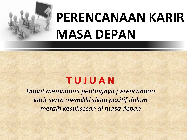 PERENCANAAN KARIR MASA DEPAN TUJUAN Dapat memahami pentingnya perencanaan karir serta memiliki sikap positif