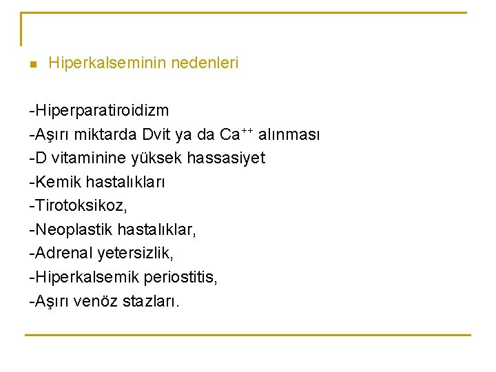 n Hiperkalseminin nedenleri -Hiperparatiroidizm -Aşırı miktarda Dvit ya da Ca++ alınması -D vitaminine yüksek