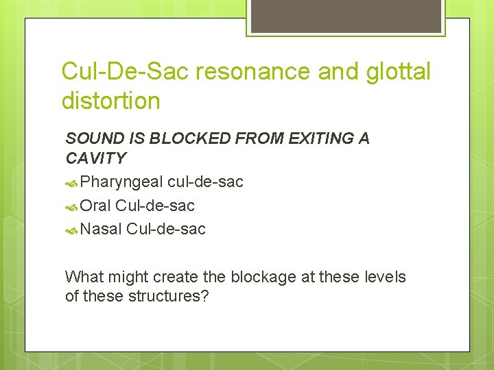 Cul-De-Sac resonance and glottal distortion SOUND IS BLOCKED FROM EXITING A CAVITY Pharyngeal cul-de-sac