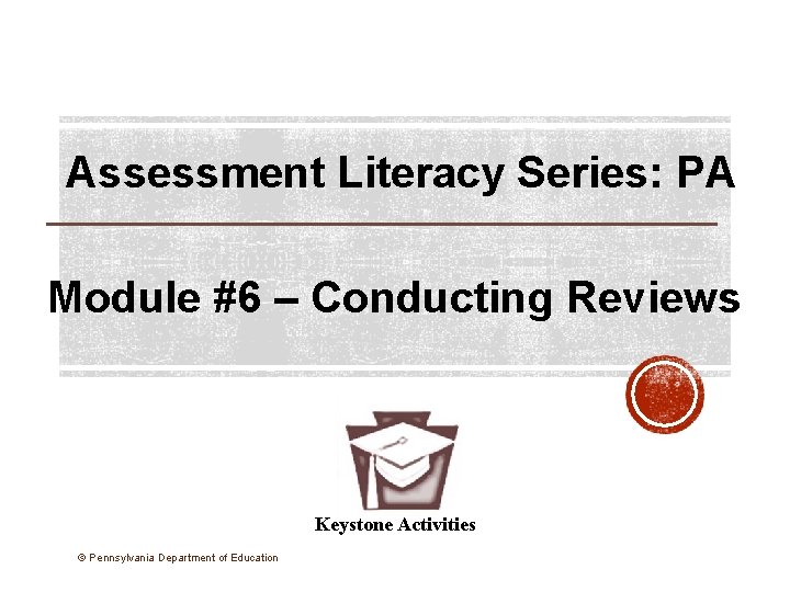 Assessment Literacy Series: PA Module #6 – Conducting Reviews Keystone Activities © Pennsylvania Department