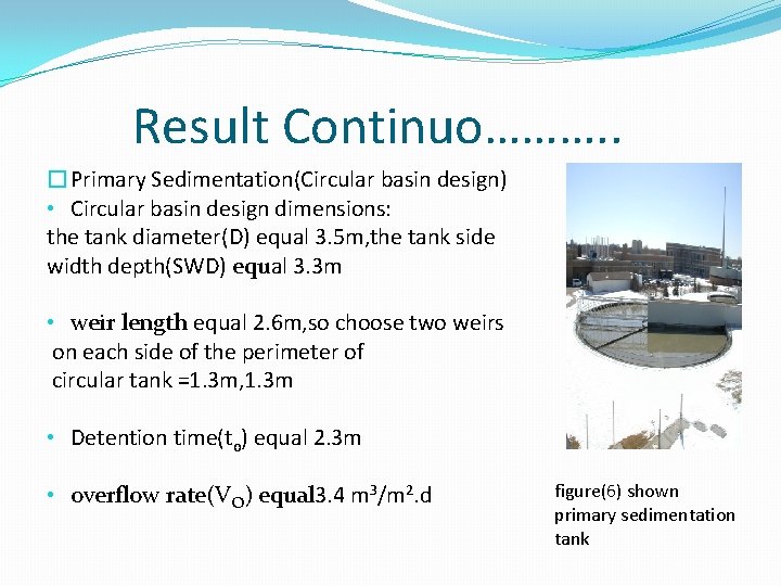 Result Continuo………. . �Primary Sedimentation(Circular basin design) • Circular basin design dimensions: the tank