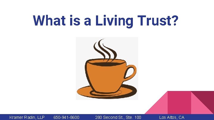 What is a Living Trust? Kramer Radin, LLP 650 -941 -8600 280 Second St.