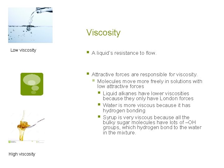 Viscosity Low viscosity High viscosity § A liquid’s resistance to flow. § Attractive forces