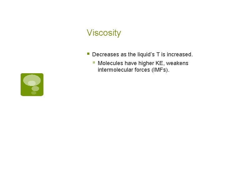 Viscosity § Decreases as the liquid’s T is increased. § Molecules have higher KE,