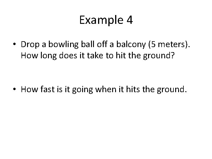 Example 4 • Drop a bowling ball off a balcony (5 meters). How long