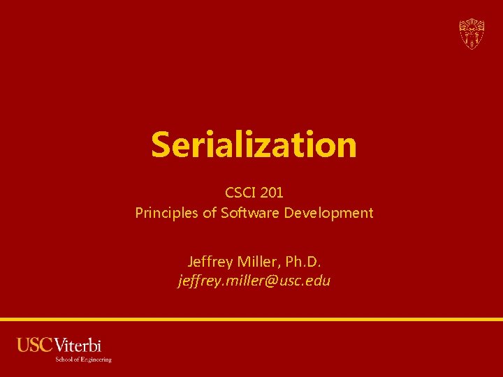 Serialization CSCI 201 Principles of Software Development Jeffrey Miller, Ph. D. jeffrey. miller@usc. edu Serialization CSCI 201 Principles of Software Development Jeffrey Miller, Ph. D. jeffrey. miller@usc. edu