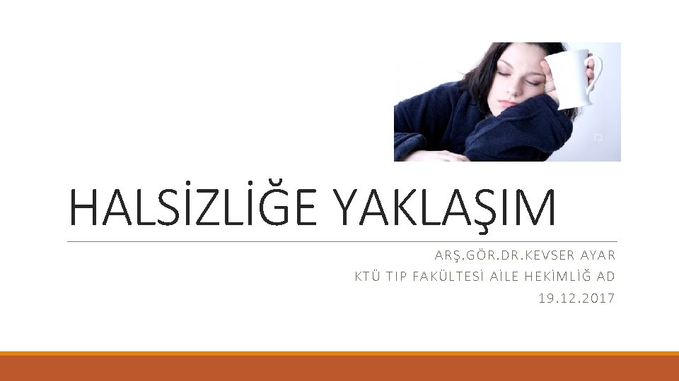 HALSİZLİĞE YAKLAŞIM ARŞ. GÖR. DR. KEVSER AYAR KT Ü T IP FAKÜLTESİ AİLE HEKİMLİĞ