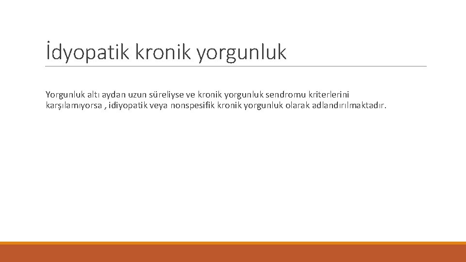 İdyopatik kronik yorgunluk Yorgunluk altı aydan uzun süreliyse ve kronik yorgunluk sendromu kriterlerini karşılamıyorsa