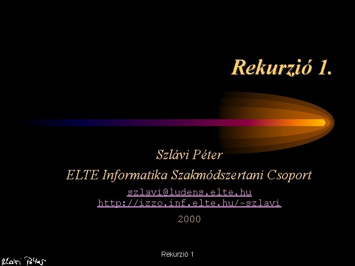 Rekurzió 1. Szlávi Péter ELTE Informatika Szakmódszertani Csoport szlavi@ludens. elte. hu http: //izzo. inf.