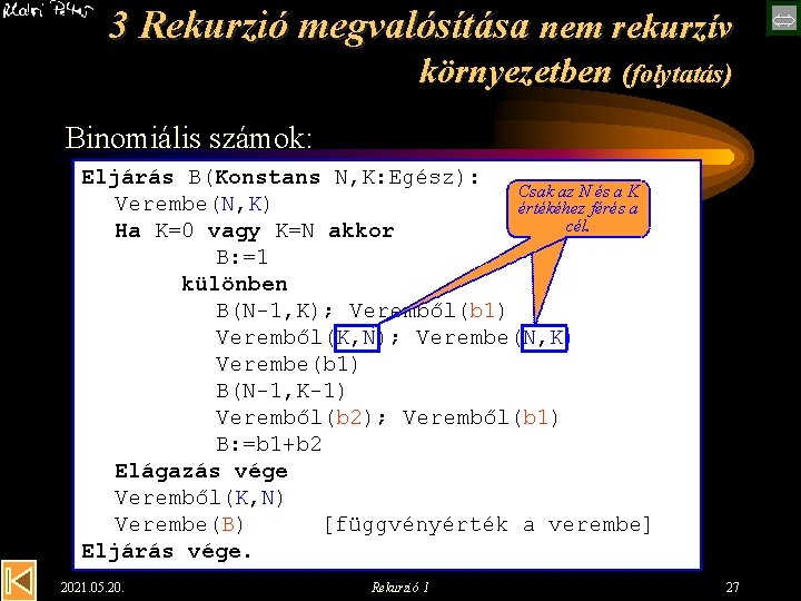 3 Rekurzió megvalósítása nem rekurzív környezetben (folytatás) Binomiális számok: Eljárás B(Konstans N, K: Egész):