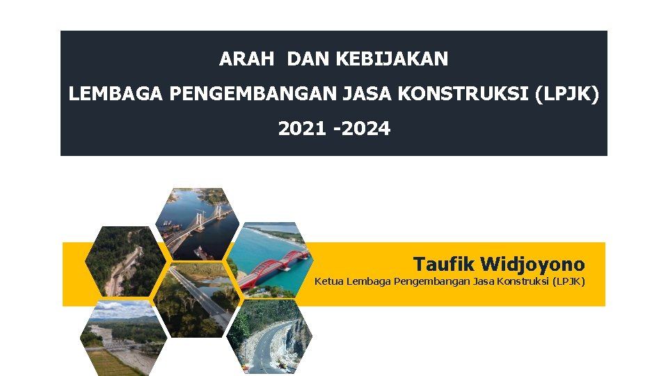 ARAH DAN KEBIJAKAN LEMBAGA PENGEMBANGAN JASA KONSTRUKSI (LPJK) 2021 -2024 Taufik Widjoyono Ketua Lembaga