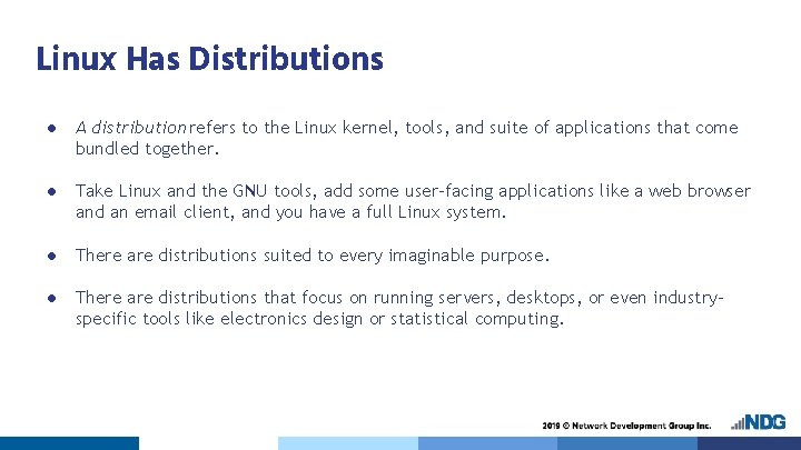 Linux Has Distributions ● A distribution refers to the Linux kernel, tools, and suite